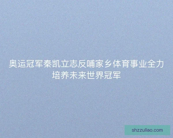 奥运冠军秦凯立志反哺家乡体育事业全力培养未来世界冠军