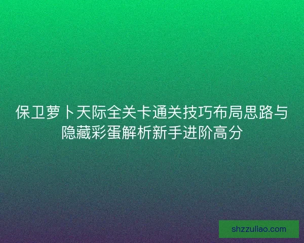 保卫萝卜天际全关卡通关技巧布局思路与隐藏彩蛋解析新手进阶高分