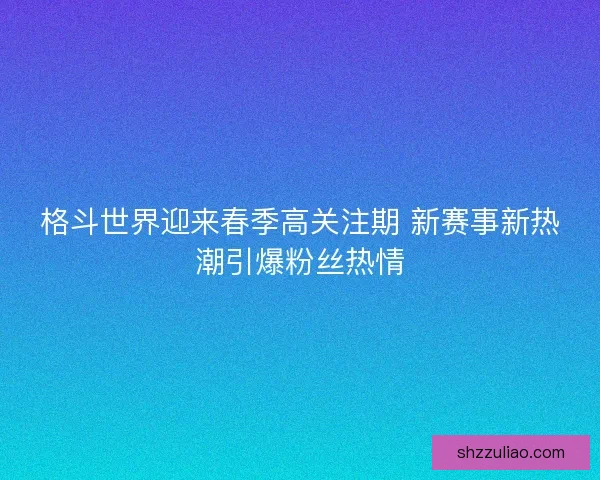 格斗世界迎来春季高关注期 新赛事新热潮引爆粉丝热情 格斗世界迎来春季高关注期 新赛事新热潮引爆粉丝热情