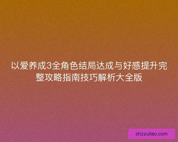 以爱养成3全角色结局达成与好感提升完整攻略指南技巧解析大全版