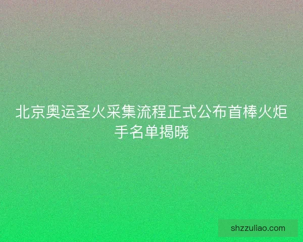 北京奥运圣火采集流程正式公布首棒火炬手名单揭晓 北京奥运圣火采集流程正式公布首棒火炬手名单揭晓