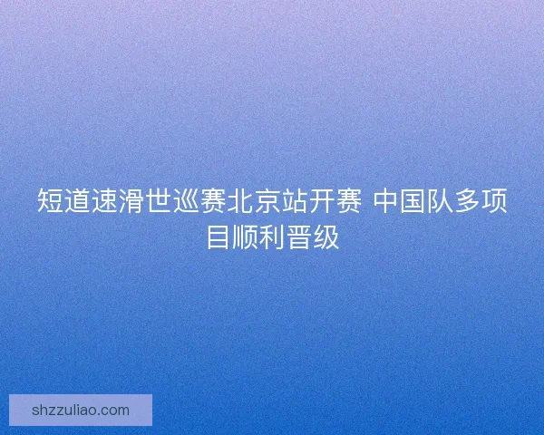 短道速滑世巡赛北京站开赛 中国队多项目顺利晋级