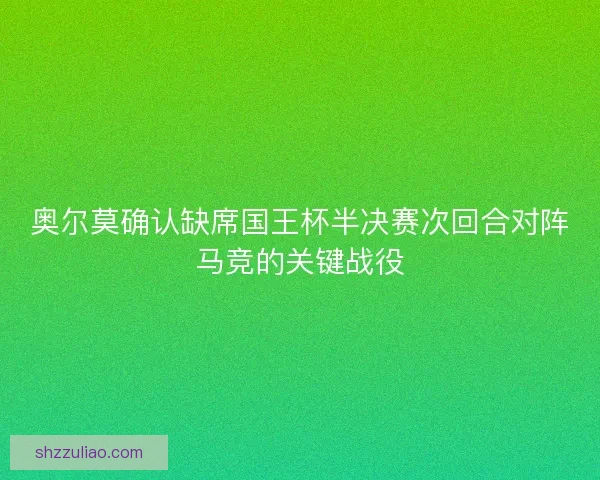 奥尔莫确认缺席国王杯半决赛次回合对阵马竞的关键战役 奥尔莫确认缺席国王杯半决赛次回合对阵马竞的关键战役