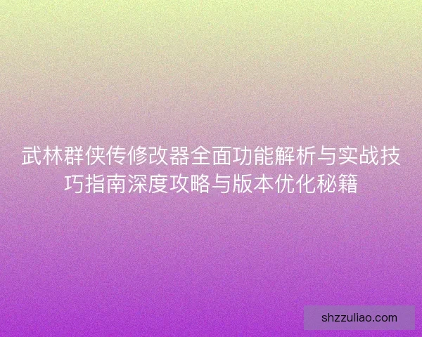 武林群侠传修改器全面功能解析与实战技巧指南深度攻略与版本优化秘籍 武林群侠传修改器全面功能解析与实战技巧指南深度攻略与版本优化秘籍