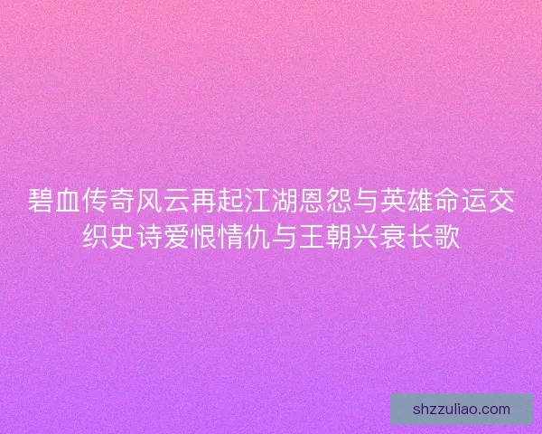 碧血传奇风云再起江湖恩怨与英雄命运交织史诗爱恨情仇与王朝兴衰长歌 碧血传奇风云再起江湖恩怨与英雄命运交织史诗爱恨情仇与王朝兴衰长歌