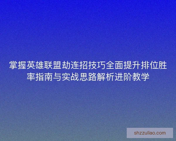掌握英雄联盟劫连招技巧全面提升排位胜率指南与实战思路解析进阶教学 掌握英雄联盟劫连招技巧全面提升排位胜率指南与实战思路解析进阶教学