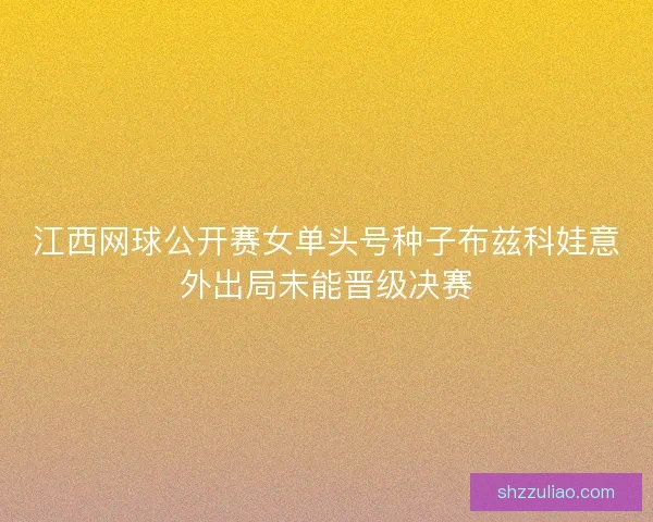 江西网球公开赛女单头号种子布兹科娃意外出局未能晋级决赛
