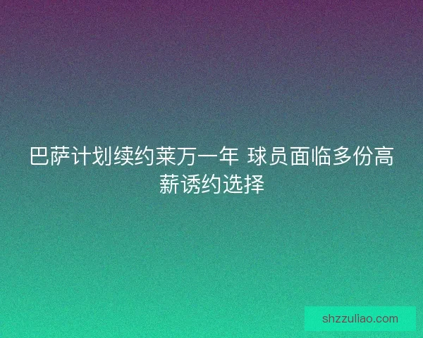 巴萨计划续约莱万一年 球员面临多份高薪诱约选择 巴萨计划续约莱万一年 球员面临多份高薪诱约选择